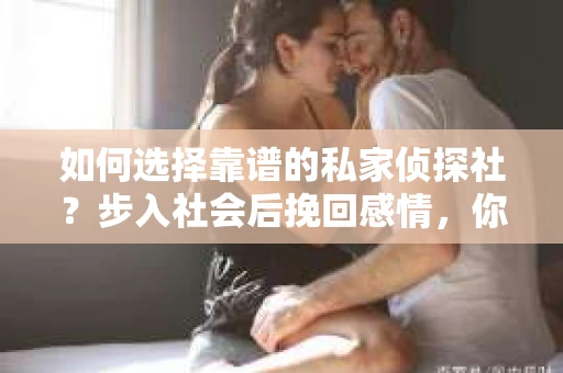 如何选择靠谱的私家侦探社？步入社会后挽回感情，你准备好了吗？