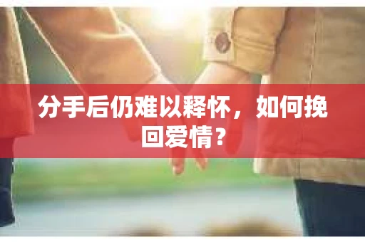 分手后仍难以释怀，如何挽回爱情？