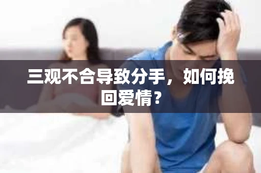 三观不合导致分手，如何挽回爱情？