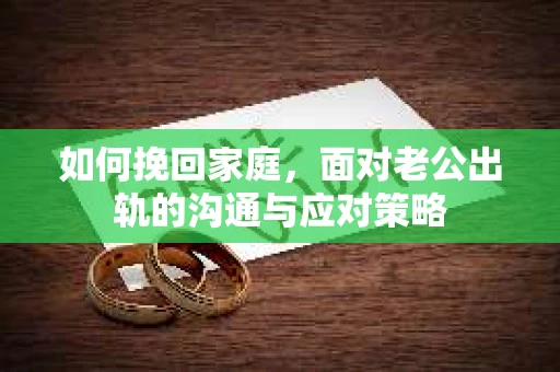如何挽回家庭，面对老公出轨的沟通与应对策略