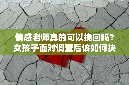 情感老师真的可以挽回吗？女孩子面对调查后该如何抉择？