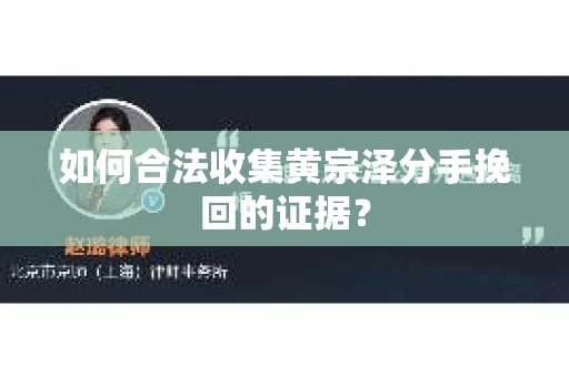 如何合法收集黄宗泽分手挽回的证据？