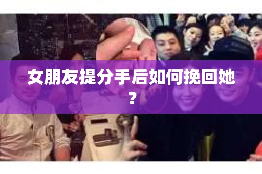女朋友提分手后如何挽回她？