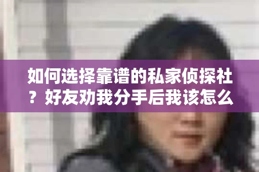 如何选择靠谱的私家侦探社？好友劝我分手后我该怎么办？