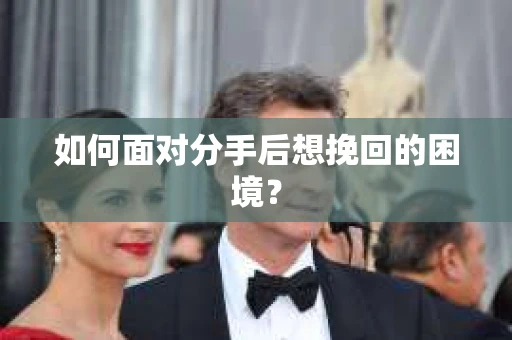如何面对分手后想挽回的困境？