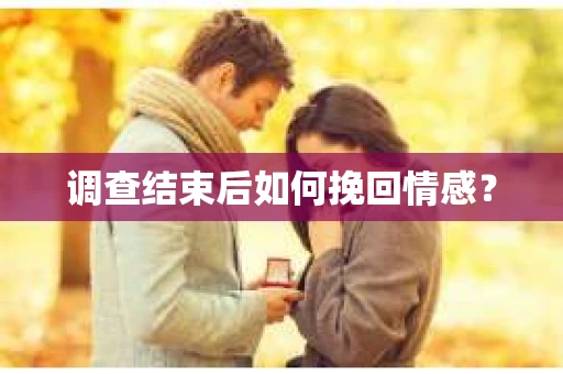 调查结束后如何挽回情感？