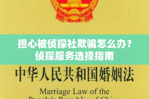 担心被侦探社欺骗怎么办？侦探服务选择指南