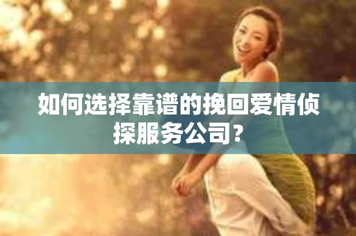 如何选择靠谱的挽回爱情侦探服务公司？