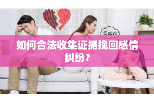 如何合法收集证据挽回感情纠纷？