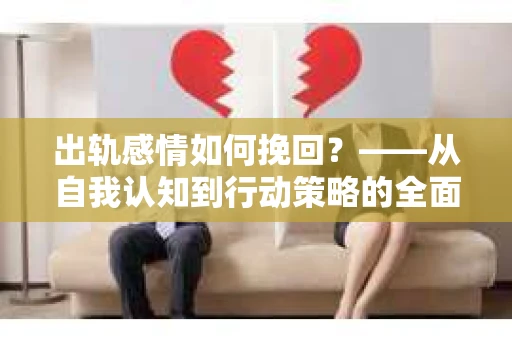 出轨感情如何挽回？——从自我认知到行动策略的全面解析