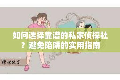 如何选择靠谱的私家侦探社？避免陷阱的实用指南