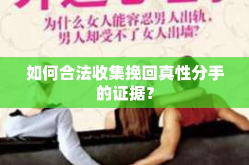 如何合法收集挽回真性分手的证据？