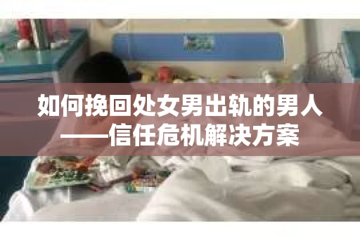 如何挽回处女男出轨的男人——信任危机解决方案