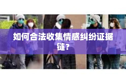 如何合法收集情感纠纷证据链？
