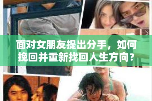 面对女朋友提出分手，如何挽回并重新找回人生方向？