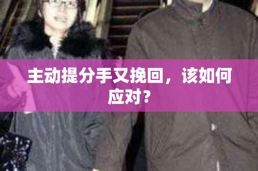 主动提分手又挽回，该如何应对？