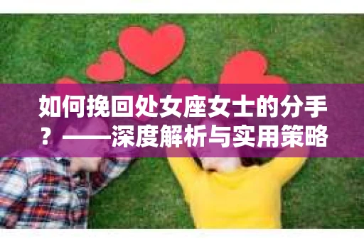 如何挽回处女座女士的分手？——深度解析与实用策略