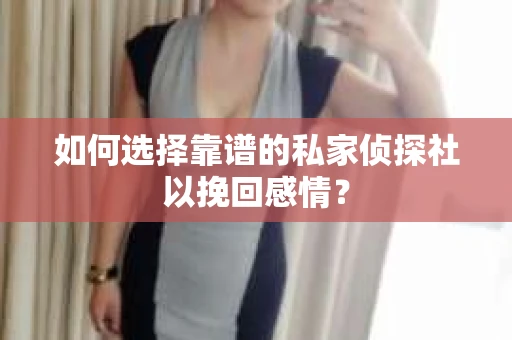 如何选择靠谱的私家侦探社以挽回感情? 如何选择靠谱的私家侦探社以挽回感情?
