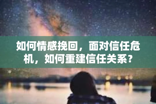如何情感挽回，面对信任危机，如何重建信任关系？