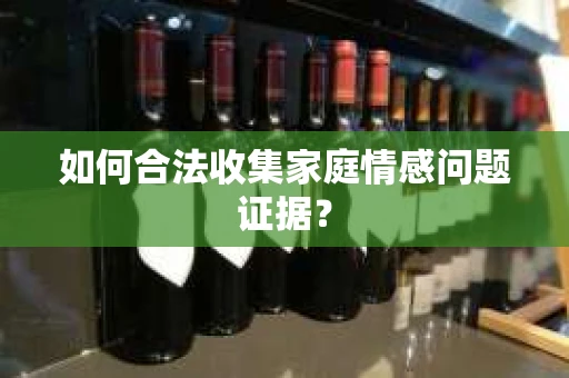 如何合法收集家庭情感问题证据？