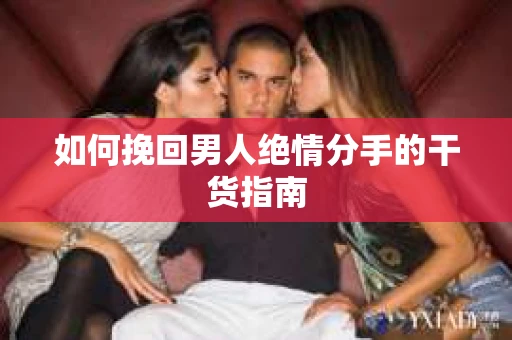如何挽回男人绝情分手的干货指南