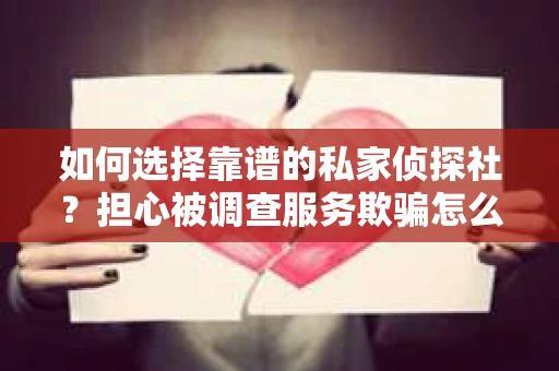 如何选择靠谱的私家侦探社？担心被调查服务欺骗怎么办？