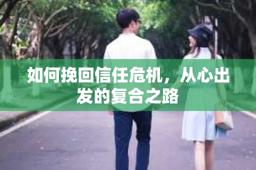 如何挽回信任危机，从心出发的复合之路