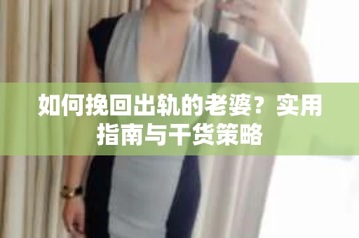 如何挽回出轨的老婆？实用指南与干货策略