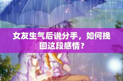 女友生气后说分手，如何挽回这段感情？