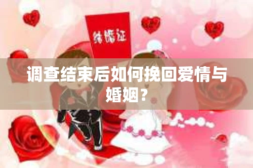 调查结束后如何挽回爱情与婚姻？