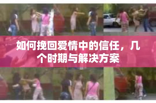 如何挽回爱情中的信任，几个时期与解决方案
