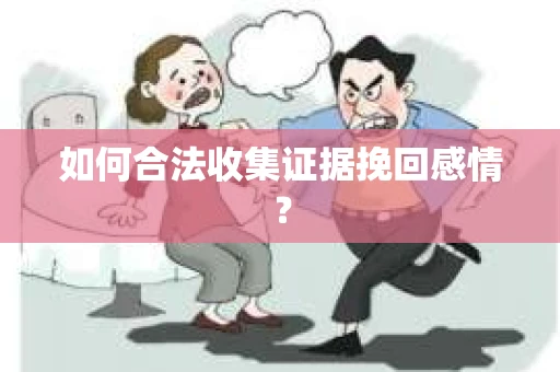 如何合法收集证据挽回感情？