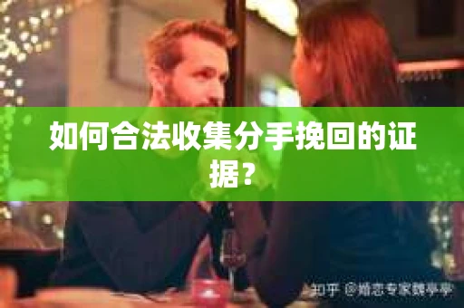 如何合法收集分手挽回的证据？