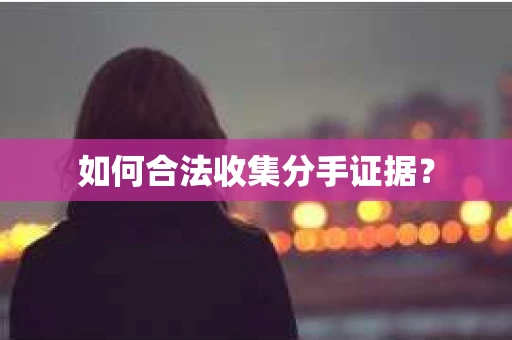 如何合法收集分手证据？