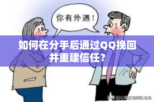 如何在分手后通过QQ挽回并重建信任？